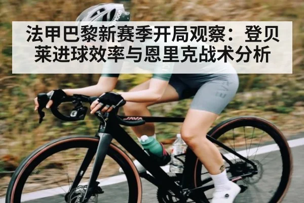 法甲巴黎新赛季开局观察:登贝莱进球效率与恩里克战术分析